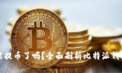 比特派不能提币了吗？全