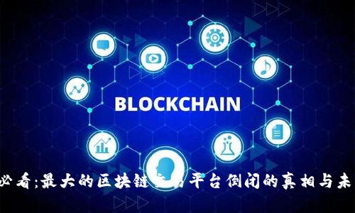 2025必看：最大的区块链交易平台倒闭的真相与未来展望